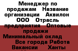 Менеджер по продажам › Название организации ­ Аквилон, ООО › Отрасль предприятия ­ Оптовые продажи › Минимальный оклад ­ 40 000 - Все города Работа » Вакансии   . Ханты-Мансийский,Нефтеюганск г.